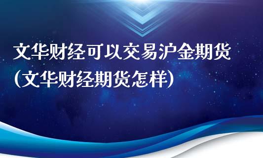 文华财经可以交易沪金期货(文华财经期货怎样)