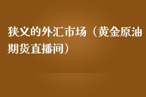 狭义的外汇市场（黄金原油期货直播间）