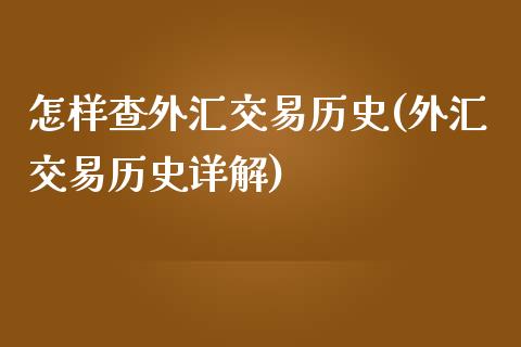 怎样查外汇交易历史(外汇交易历史详解)