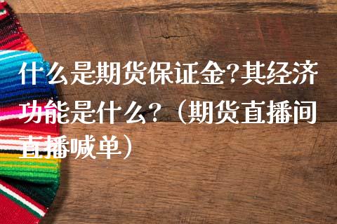 什么是期货保证金?其经济功能是什么?（期货直播间直播喊单）