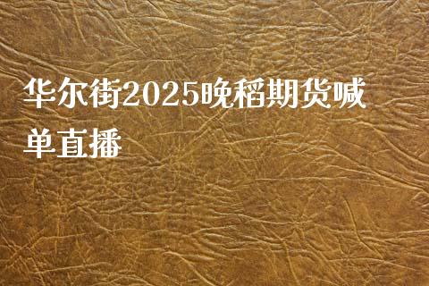 华尔街2025晚稻期货喊单直播