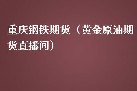 重庆钢铁期货（黄金原油期货直播间）