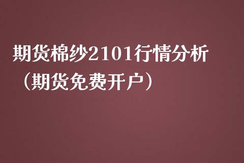 期货棉纱2101行情分析（期货免费开户）