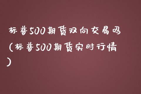 标普500期货双向交易吗(标普500期货实时行情)