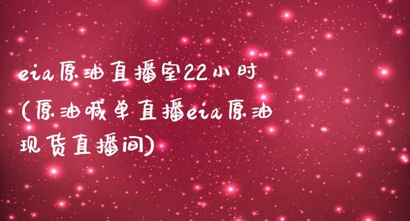 eia原油直播室22小时(原油喊单直播eia原油现货直播间)