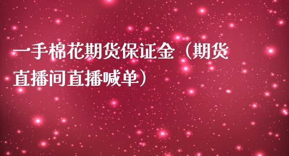 一手棉花期货保证金（期货直播间直播喊单）