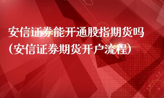 安信证券能开通股指期货吗(安信证券期货开户流程)