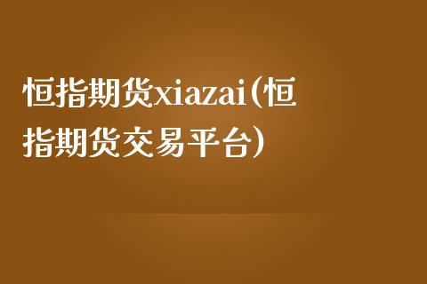 恒指期货xiazai(恒指期货交易平台)