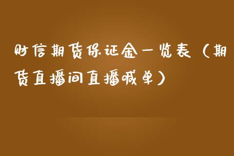 财信期货保证金一览表（期货直播间直播喊单）