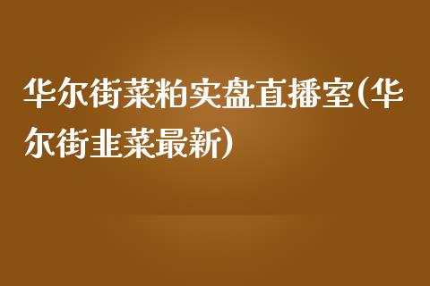 华尔街菜粕实盘直播室(华尔街韭菜最新)