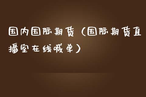 国内国际期货（国际期货直播室在线喊单）