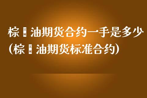 棕榈油期货合约一手是多少(棕榈油期货标准合约)