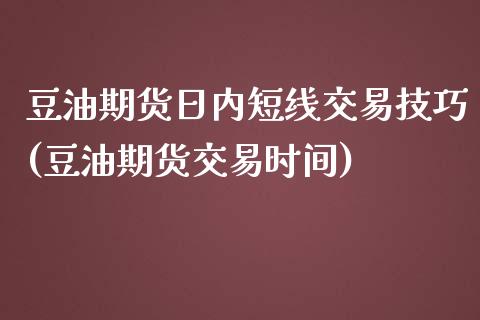 豆油期货日内短线交易技巧(豆油期货交易时间)