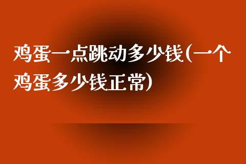 鸡蛋一点跳动多少钱(一个鸡蛋多少钱正常)