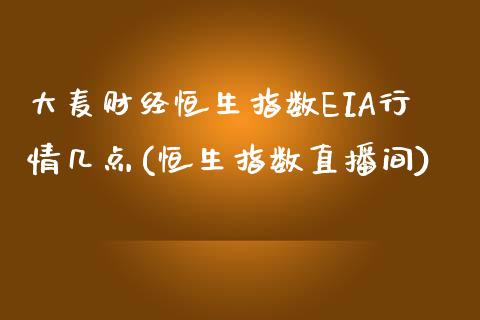 大麦财经恒生指数EIA行情几点(恒生指数直播间)