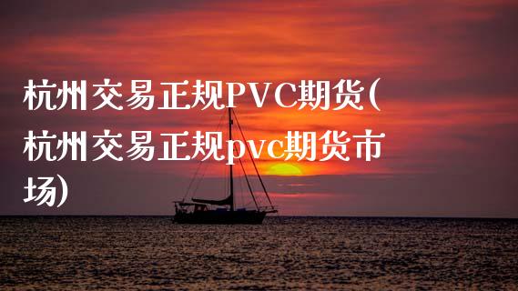 杭州交易正规PVC期货(杭州交易正规pvc期货市场)