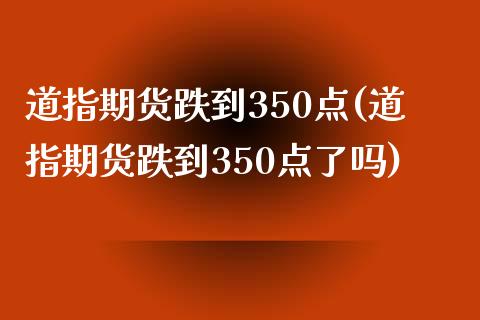 道指期货跌到350点(道指期货跌到350点了吗)