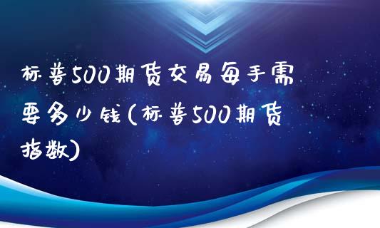 标普500期货交易每手需要多少钱(标普500期货指数)