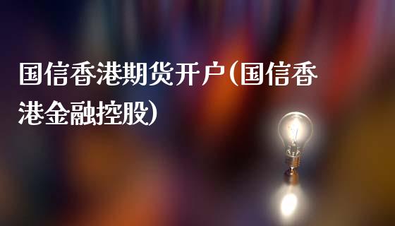 国信香港期货开户(国信香港金融控股)