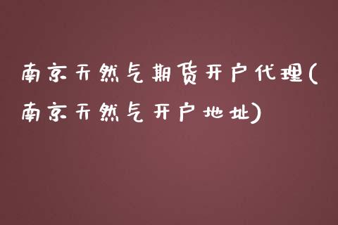 南京天然气期货开户代理(南京天然气开户地址)