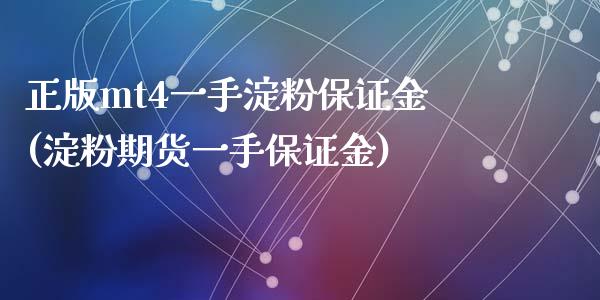 正版mt4一手淀粉保证金(淀粉期货一手保证金)