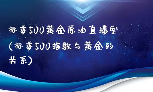 标普500黄金原油直播室(标普500指数与黄金的关系)