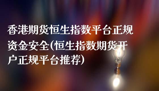 香港期货恒生指数平台正规资金安全(恒生指数期货开户正规平台推荐)