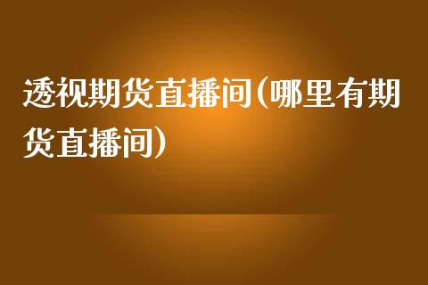 透视期货直播间(哪里有期货直播间)