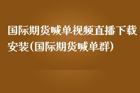 国际期货喊单视频直播下载安装(国际期货喊单群)