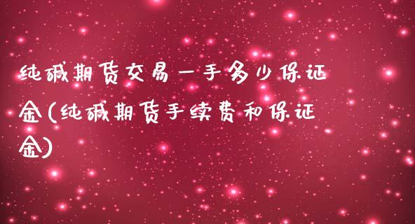 纯碱期货交易一手多少保证金(纯碱期货手续费和保证金)