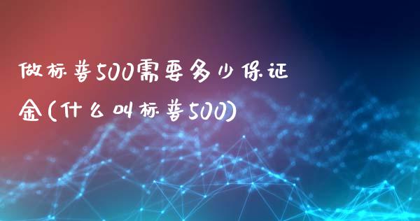 做标普500需要多少保证金(什么叫标普500)