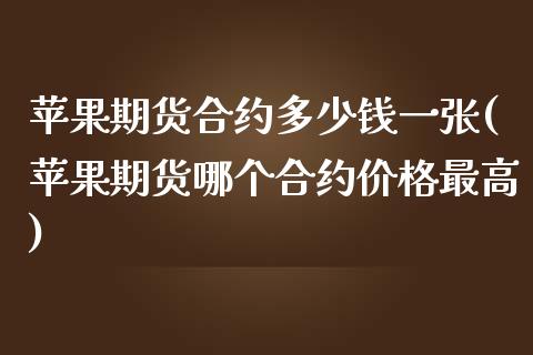 苹果期货合约多少钱一张(苹果期货哪个合约价格最高)