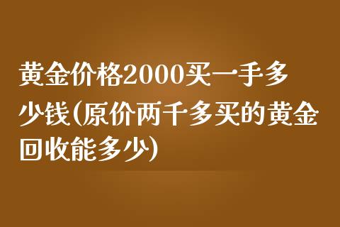 黄金价格2000买一手多少钱(原价两千多买的黄金回收能多少)