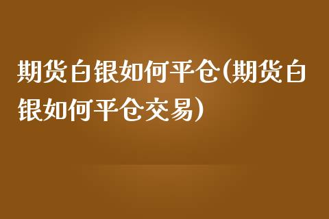 期货白银如何平仓(期货白银如何平仓交易)