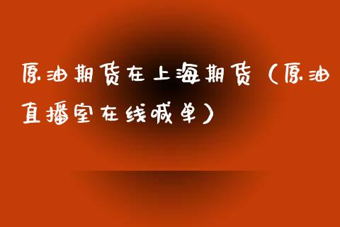 原油期货在上海期货（原油直播室在线喊单）