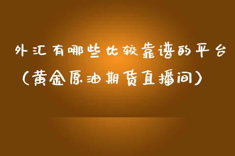 外汇有哪些比较靠谱的平台（黄金原油期货直播间）