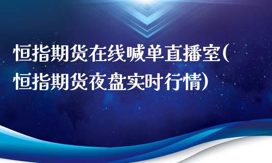 恒指期货在线喊单直播室(恒指期货夜盘实时行情)