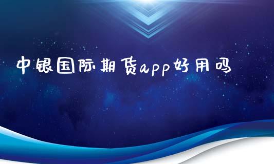 中银国际期货app好用吗