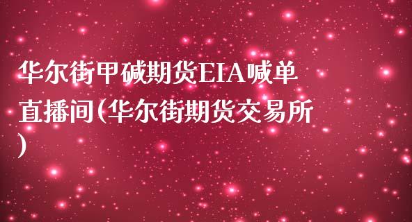 华尔街甲碱期货EIA喊单直播间(华尔街期货交易所)