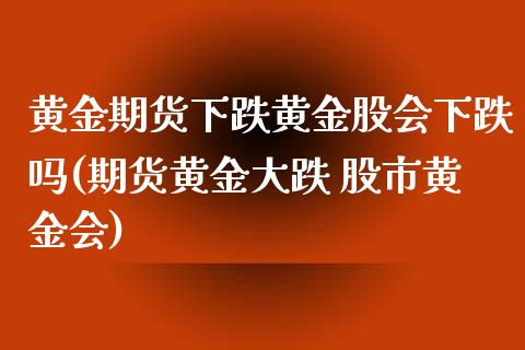 黄金期货下跌黄金股会下跌吗(期货黄金大跌 股市黄金会)