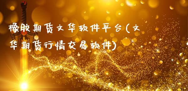 橡胶期货文华软件平台(文华期货行情交易软件)