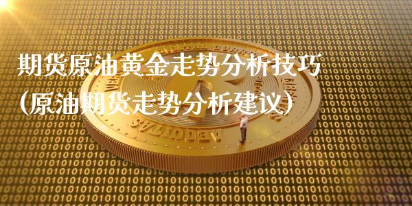 期货原油黄金走势分析技巧(原油期货走势分析建议)