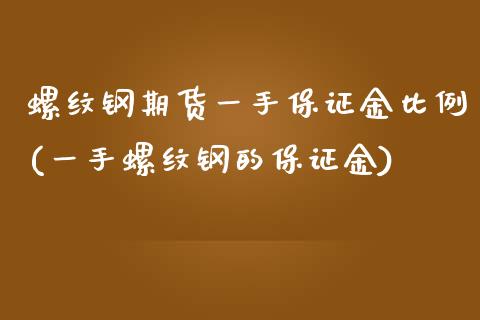 螺纹钢期货一手保证金比例(一手螺纹钢的保证金)