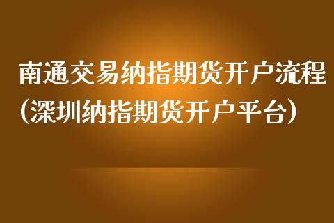 南通交易纳指期货开户流程(深圳纳指期货开户平台)