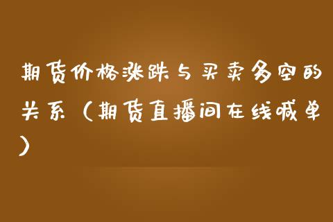 期货价格涨跌与买卖多空的关系（期货直播间在线喊单）