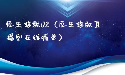 恒生指数02（恒生指数直播室在线喊单）