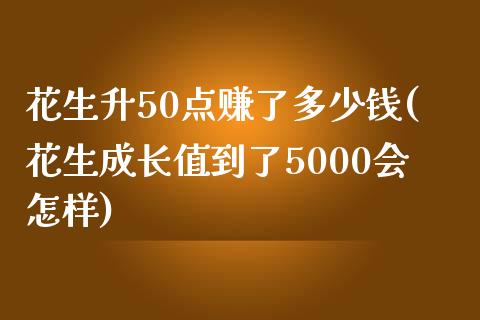 花生升50点赚了多少钱(花生成长值到了5000会怎样)