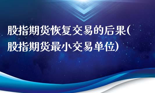 股指期货恢复交易的后果(股指期货最小交易单位)