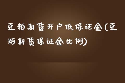 豆粕期货开户低保证金(豆粕期货保证金比例)