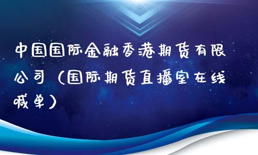 中国国际金融香港期货有限公司（国际期货直播室在线喊单）